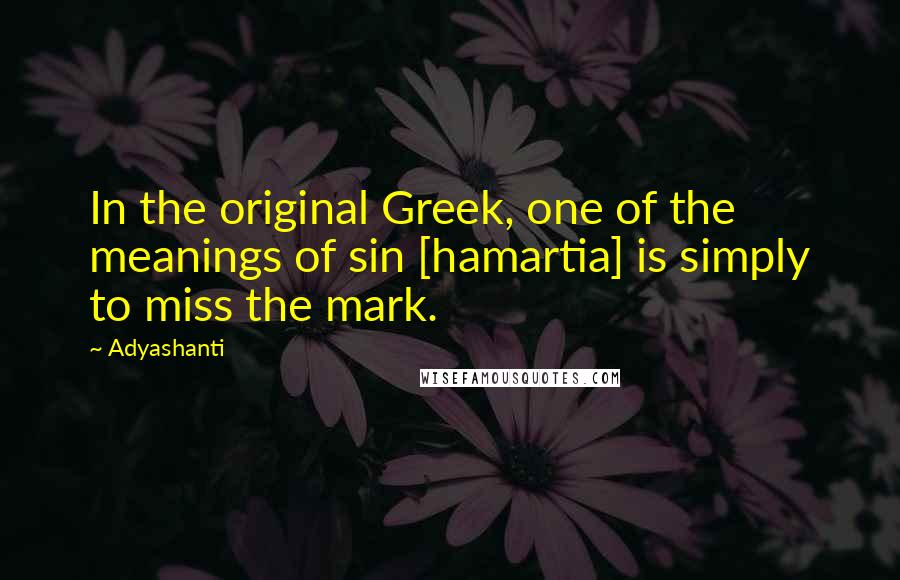 Adyashanti Quotes: In the original Greek, one of the meanings of sin [hamartia] is simply to miss the mark.