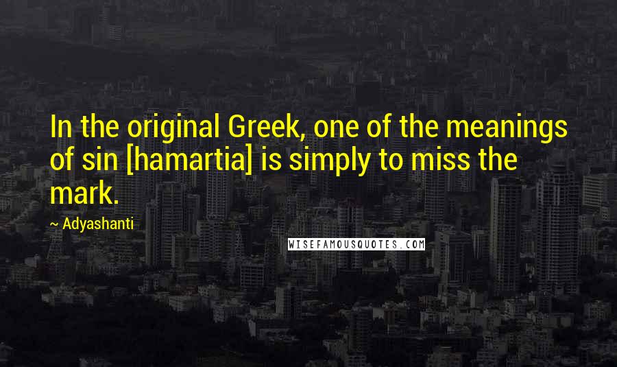 Adyashanti Quotes: In the original Greek, one of the meanings of sin [hamartia] is simply to miss the mark.