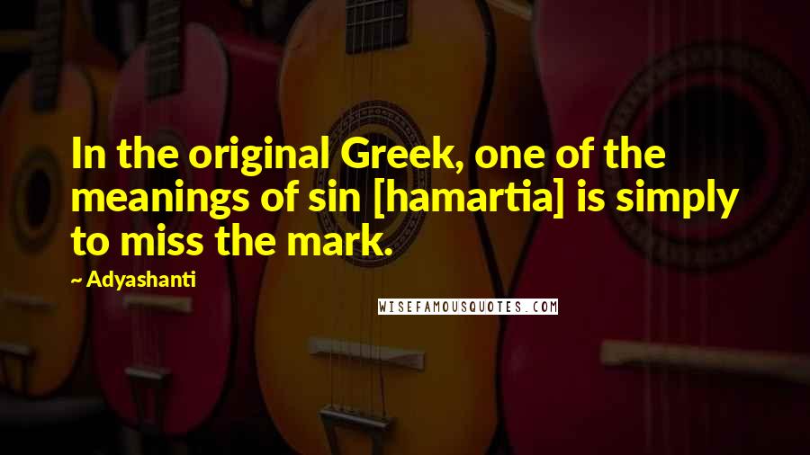 Adyashanti Quotes: In the original Greek, one of the meanings of sin [hamartia] is simply to miss the mark.