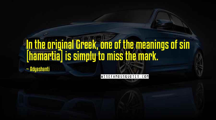 Adyashanti Quotes: In the original Greek, one of the meanings of sin [hamartia] is simply to miss the mark.