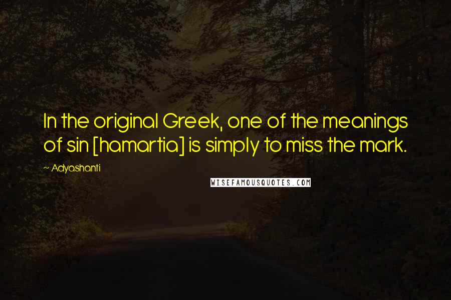 Adyashanti Quotes: In the original Greek, one of the meanings of sin [hamartia] is simply to miss the mark.