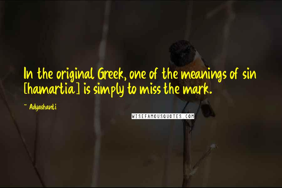 Adyashanti Quotes: In the original Greek, one of the meanings of sin [hamartia] is simply to miss the mark.