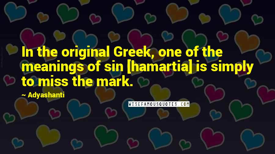 Adyashanti Quotes: In the original Greek, one of the meanings of sin [hamartia] is simply to miss the mark.