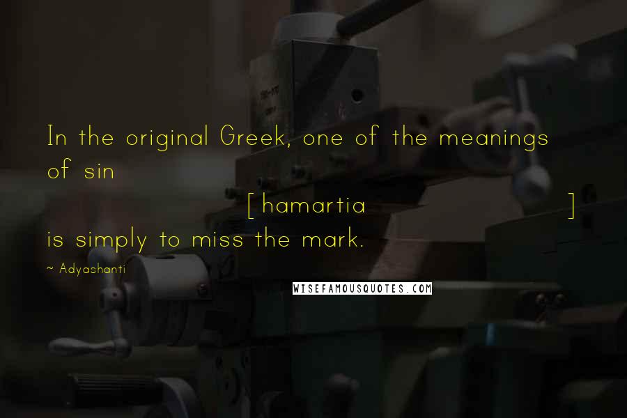 Adyashanti Quotes: In the original Greek, one of the meanings of sin [hamartia] is simply to miss the mark.