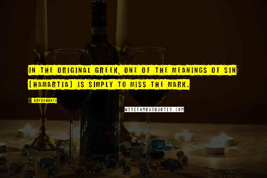 Adyashanti Quotes: In the original Greek, one of the meanings of sin [hamartia] is simply to miss the mark.