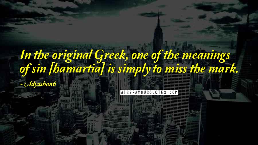 Adyashanti Quotes: In the original Greek, one of the meanings of sin [hamartia] is simply to miss the mark.