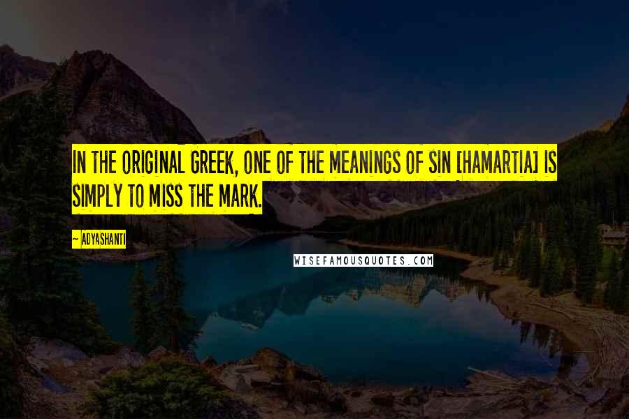Adyashanti Quotes: In the original Greek, one of the meanings of sin [hamartia] is simply to miss the mark.