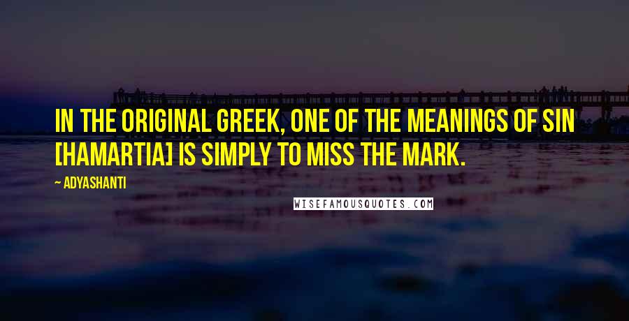 Adyashanti Quotes: In the original Greek, one of the meanings of sin [hamartia] is simply to miss the mark.