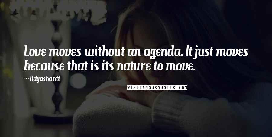 Adyashanti Quotes: Love moves without an agenda. It just moves because that is its nature to move.