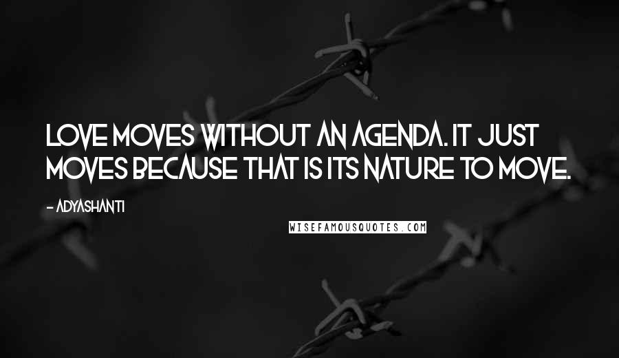 Adyashanti Quotes: Love moves without an agenda. It just moves because that is its nature to move.