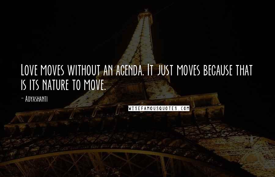 Adyashanti Quotes: Love moves without an agenda. It just moves because that is its nature to move.