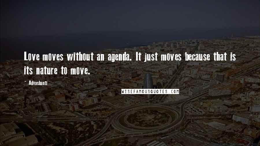 Adyashanti Quotes: Love moves without an agenda. It just moves because that is its nature to move.