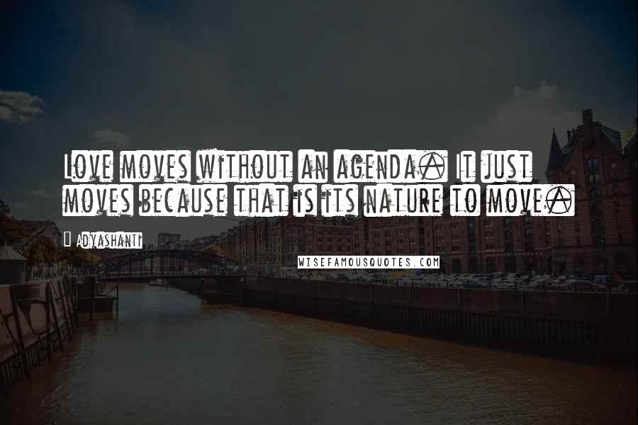 Adyashanti Quotes: Love moves without an agenda. It just moves because that is its nature to move.