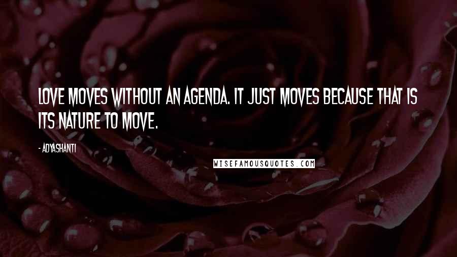 Adyashanti Quotes: Love moves without an agenda. It just moves because that is its nature to move.