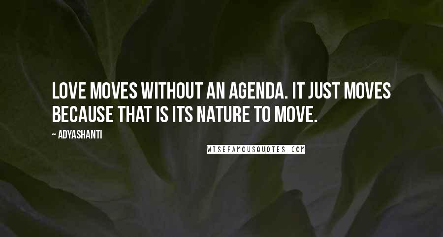 Adyashanti Quotes: Love moves without an agenda. It just moves because that is its nature to move.