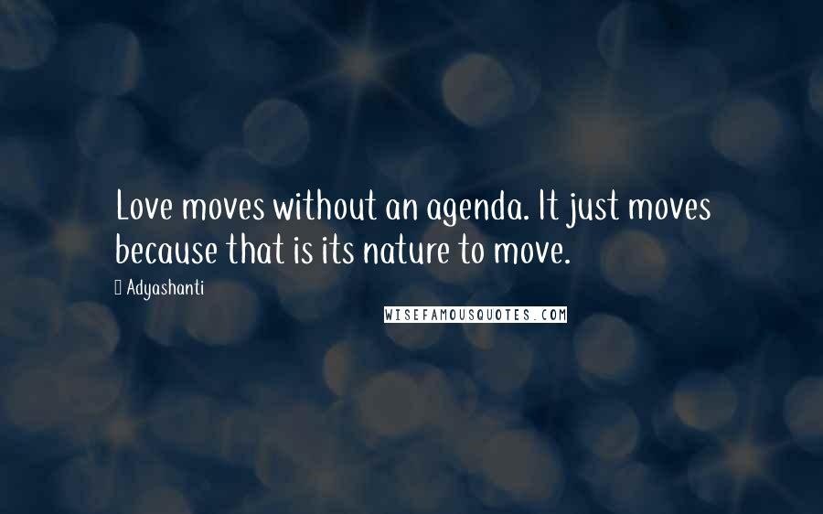 Adyashanti Quotes: Love moves without an agenda. It just moves because that is its nature to move.