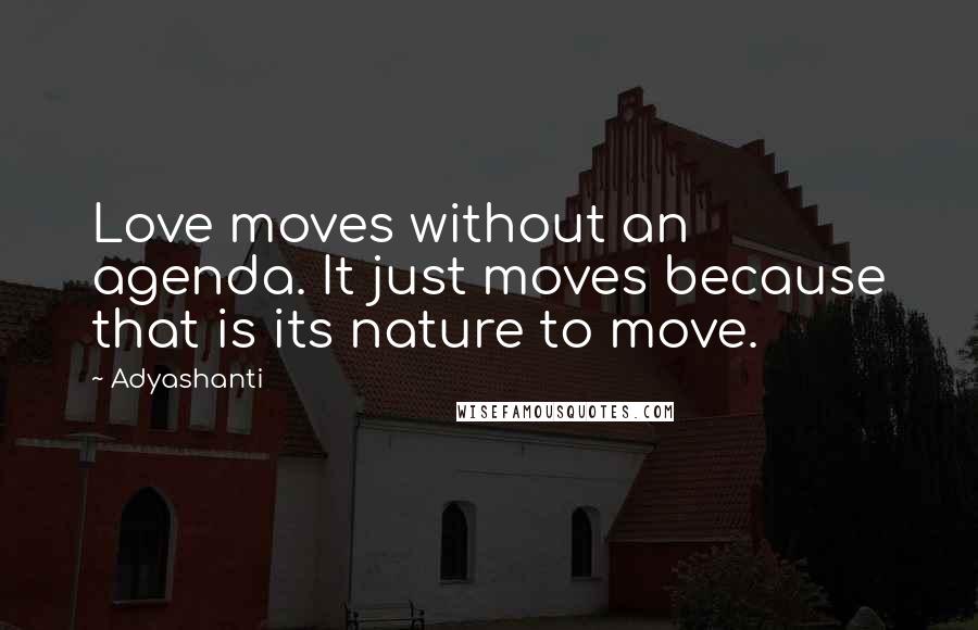 Adyashanti Quotes: Love moves without an agenda. It just moves because that is its nature to move.