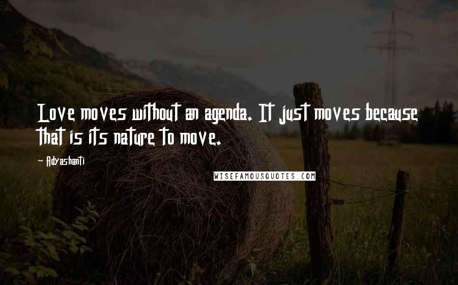 Adyashanti Quotes: Love moves without an agenda. It just moves because that is its nature to move.