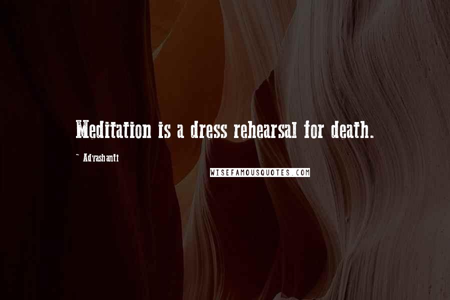 Adyashanti Quotes: Meditation is a dress rehearsal for death.