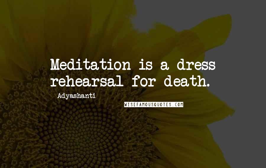 Adyashanti Quotes: Meditation is a dress rehearsal for death.