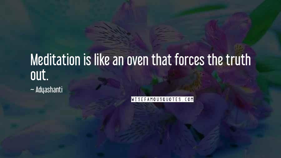 Adyashanti Quotes: Meditation is like an oven that forces the truth out.