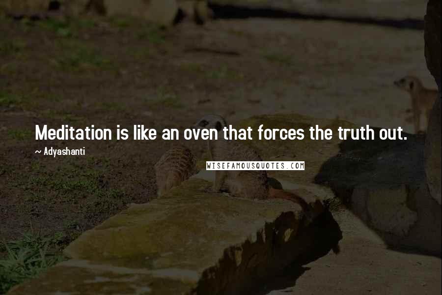 Adyashanti Quotes: Meditation is like an oven that forces the truth out.