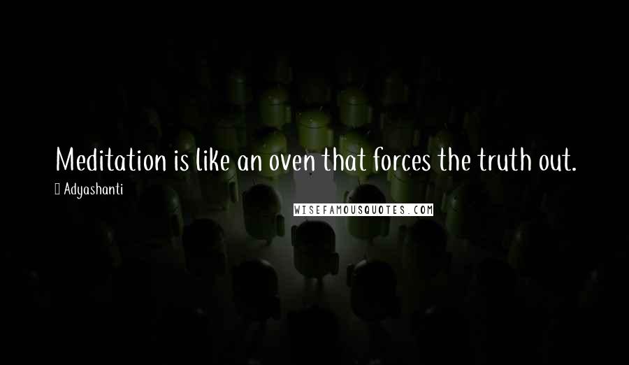 Adyashanti Quotes: Meditation is like an oven that forces the truth out.