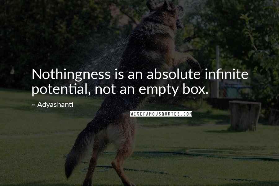Adyashanti Quotes: Nothingness is an absolute infinite potential, not an empty box.