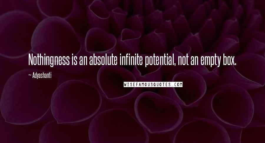 Adyashanti Quotes: Nothingness is an absolute infinite potential, not an empty box.