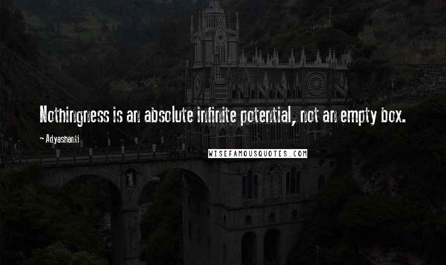 Adyashanti Quotes: Nothingness is an absolute infinite potential, not an empty box.