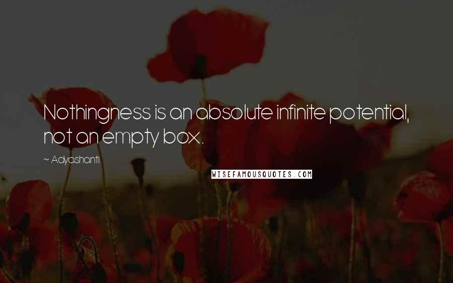 Adyashanti Quotes: Nothingness is an absolute infinite potential, not an empty box.