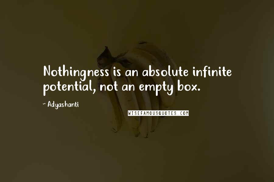 Adyashanti Quotes: Nothingness is an absolute infinite potential, not an empty box.