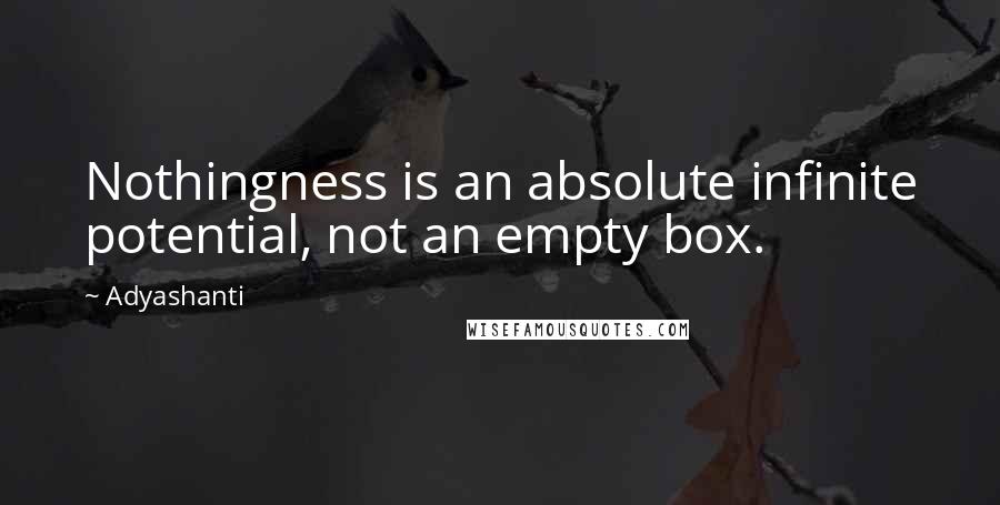 Adyashanti Quotes: Nothingness is an absolute infinite potential, not an empty box.