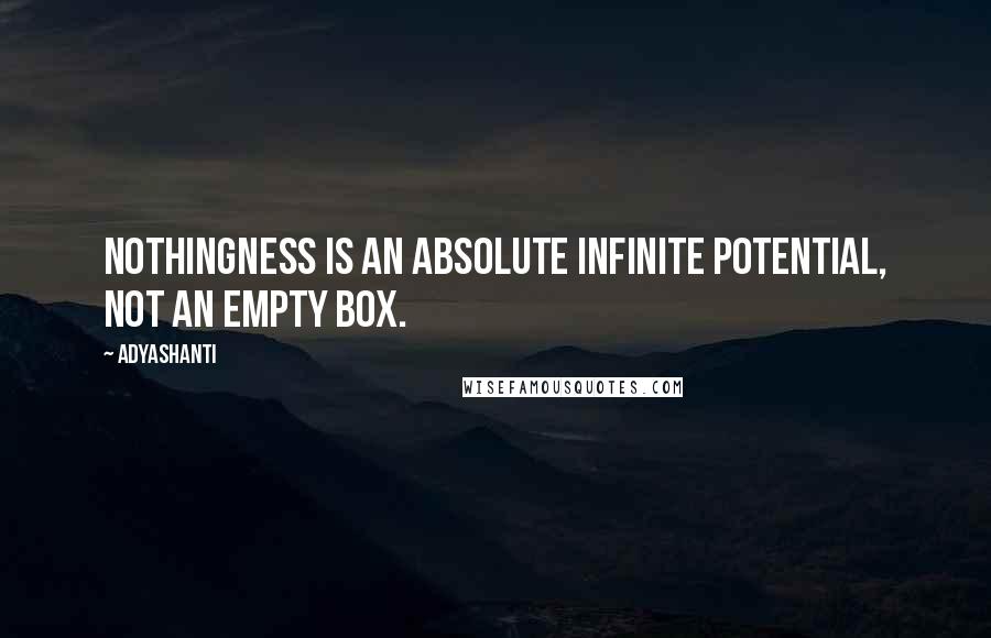 Adyashanti Quotes: Nothingness is an absolute infinite potential, not an empty box.