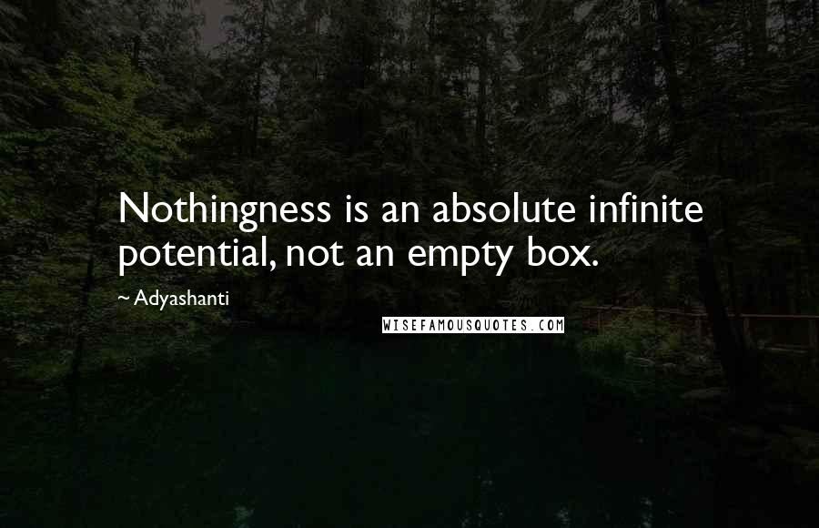 Adyashanti Quotes: Nothingness is an absolute infinite potential, not an empty box.