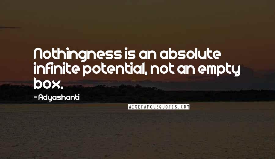 Adyashanti Quotes: Nothingness is an absolute infinite potential, not an empty box.