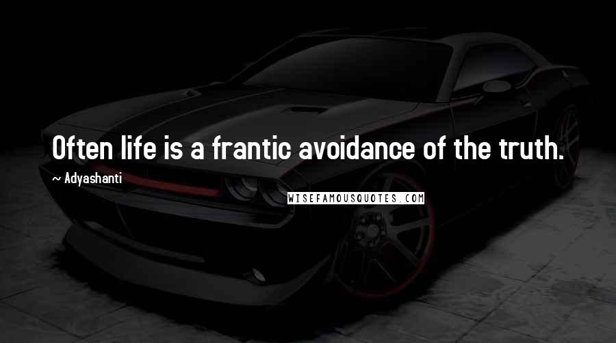 Adyashanti Quotes: Often life is a frantic avoidance of the truth.