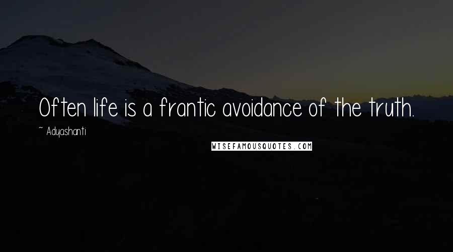 Adyashanti Quotes: Often life is a frantic avoidance of the truth.