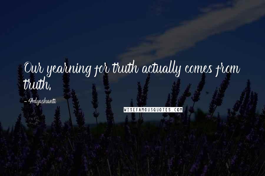 Adyashanti Quotes: Our yearning for truth actually comes from truth.