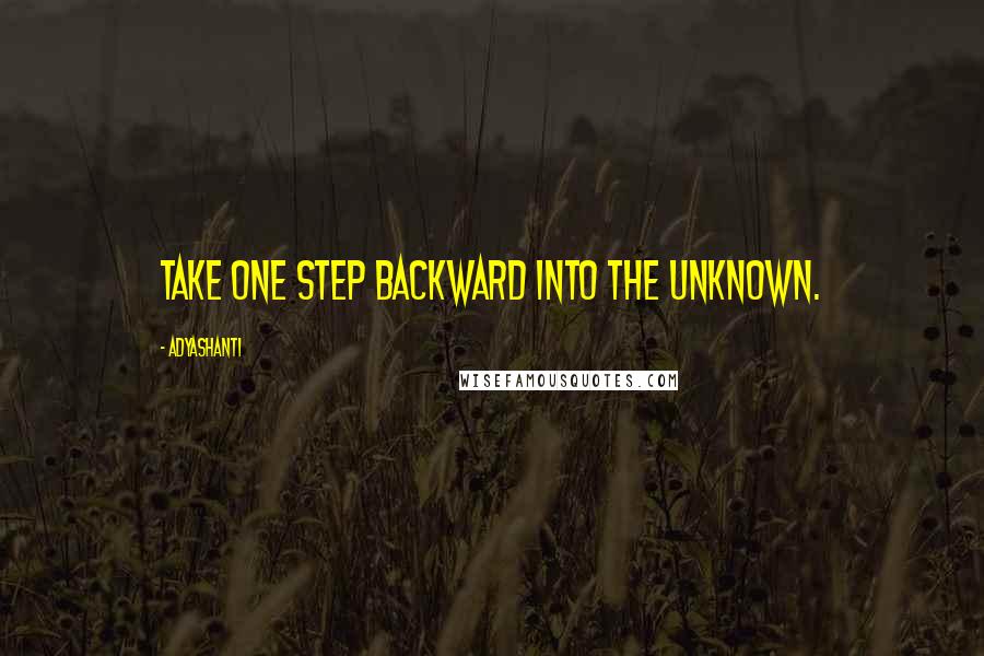 Adyashanti Quotes: Take one step backward into the unknown.