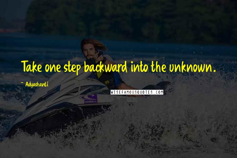 Adyashanti Quotes: Take one step backward into the unknown.