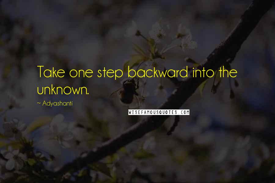 Adyashanti Quotes: Take one step backward into the unknown.