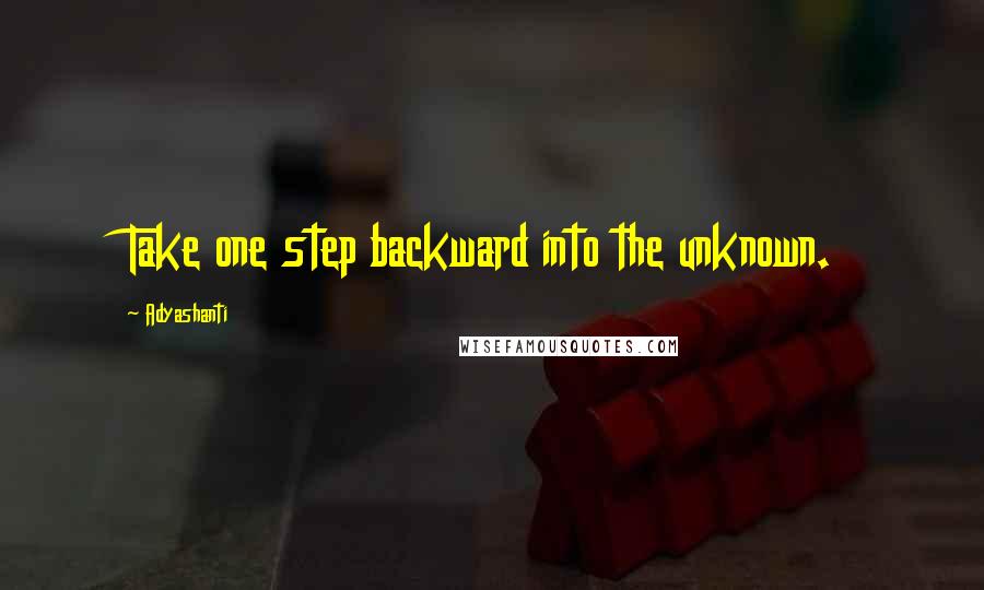 Adyashanti Quotes: Take one step backward into the unknown.
