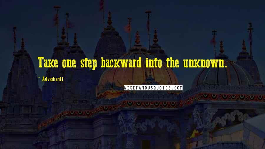 Adyashanti Quotes: Take one step backward into the unknown.