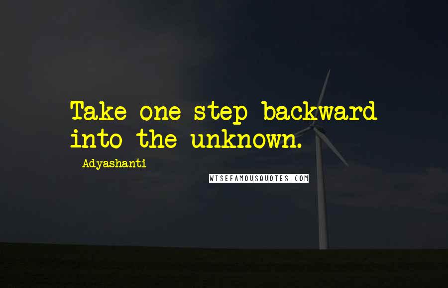 Adyashanti Quotes: Take one step backward into the unknown.