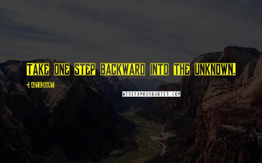 Adyashanti Quotes: Take one step backward into the unknown.