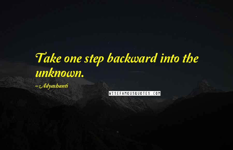 Adyashanti Quotes: Take one step backward into the unknown.