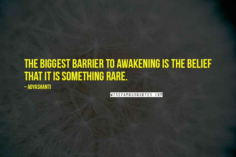 Adyashanti Quotes: The biggest barrier to awakening is the belief that it is something rare.