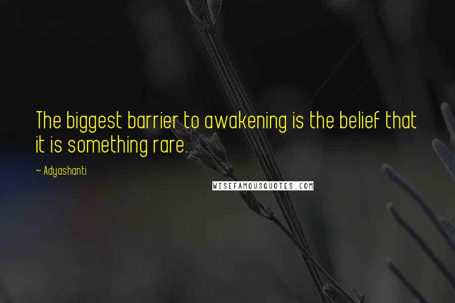 Adyashanti Quotes: The biggest barrier to awakening is the belief that it is something rare.