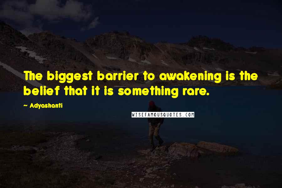 Adyashanti Quotes: The biggest barrier to awakening is the belief that it is something rare.